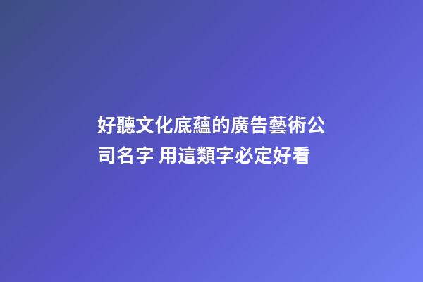 好聽文化底蘊的廣告藝術公司名字 用這類字必定好看-第1張-公司起名-玄機派